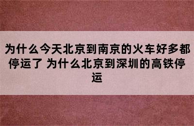 为什么今天北京到南京的火车好多都停运了 为什么北京到深圳的高铁停运